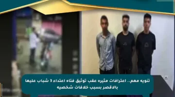 تنويه مهم.. اعترافات مثيرة عقب توثيق فتاة اعتداء 3 شباب عليها بالأقصر بسبب خلافات شخصية